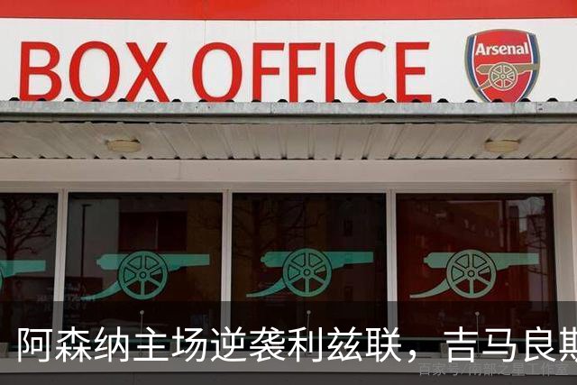 阿森纳主场逆袭利兹联，吉马良斯四分钟破门成关键